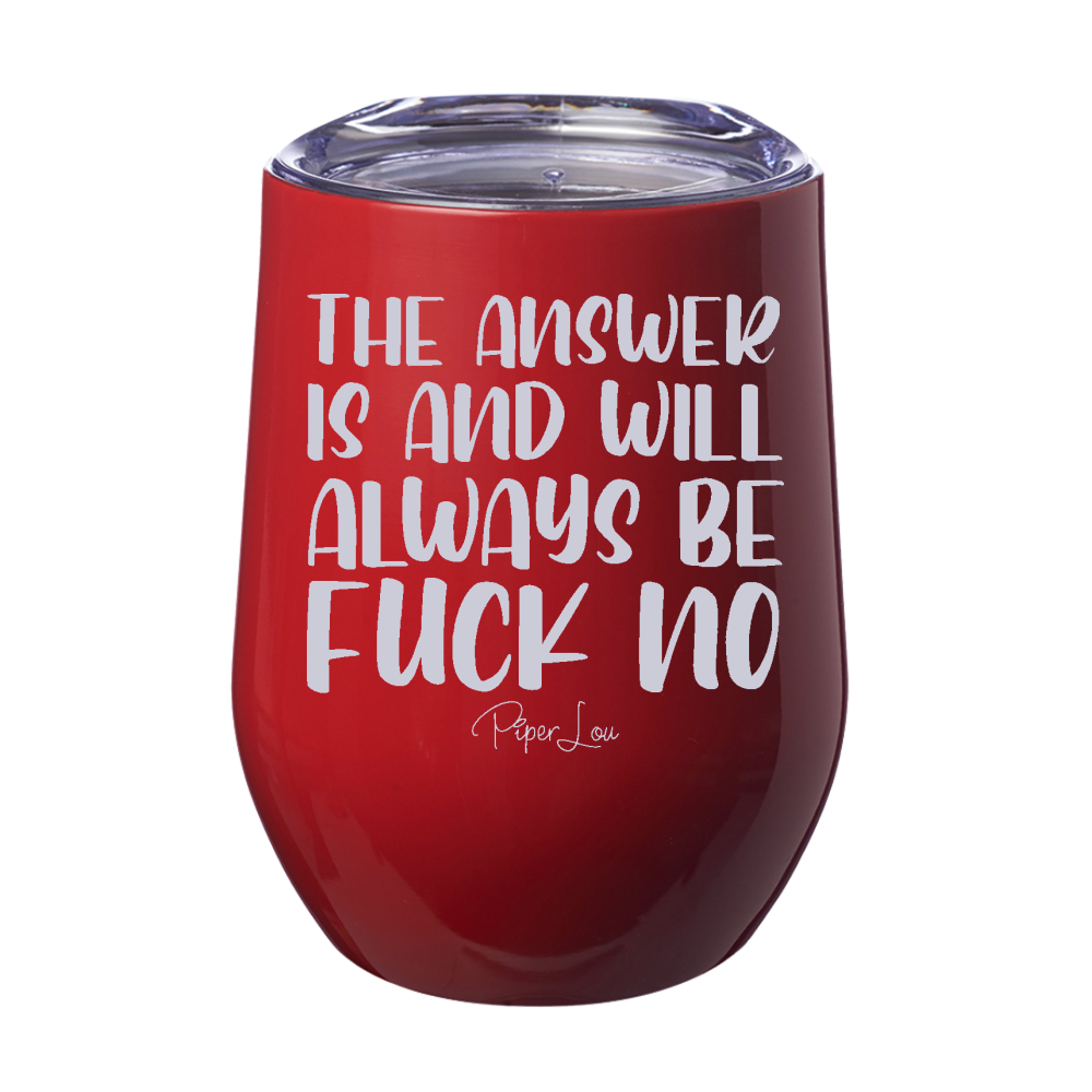 The Answer Is And Will Always Be Fuck No 12oz Stemless Wine Cup