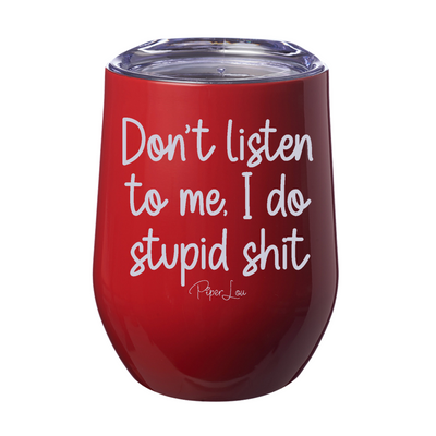 Don't Listen To Me I Do Stupid Shit 12oz Stemless Wine Cup