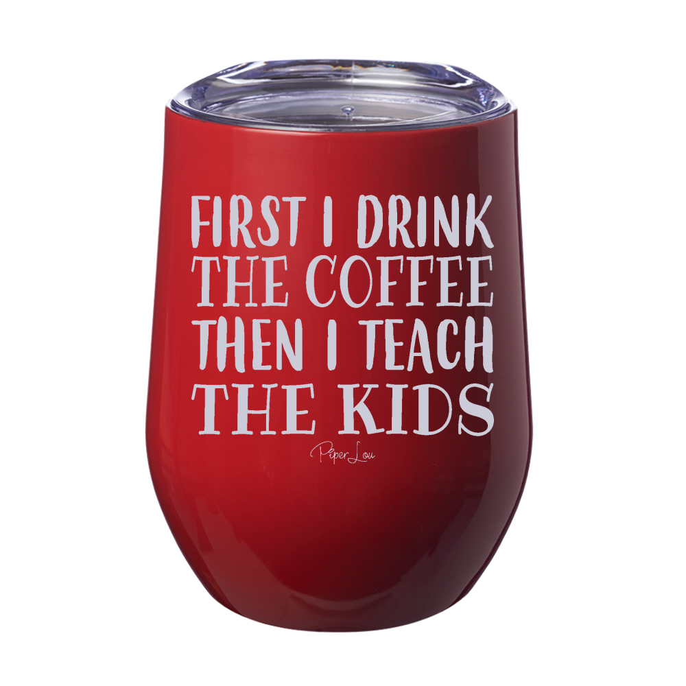 First I Drink The Coffee Then I Teach 12oz Stemless Wine Cup