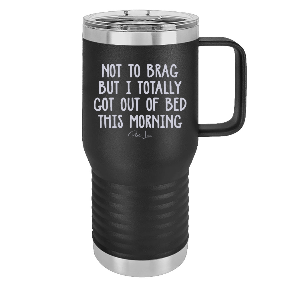 Not To Brag But I Totally Got Out Of Bed Today 20oz Travel Mug