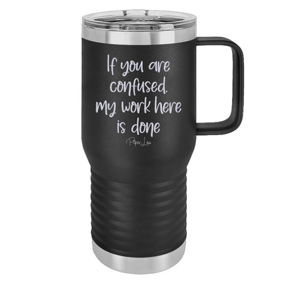 If You Are Confused My Work Here Is Done 20oz Travel Mug