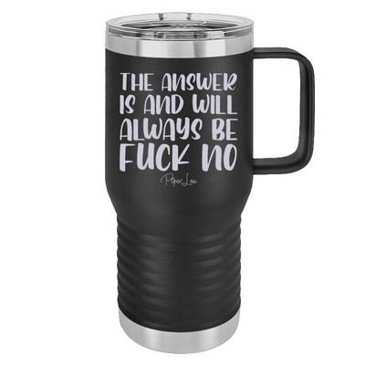The Answer Is And Will Always Be Fuck No 20oz Travel Mug