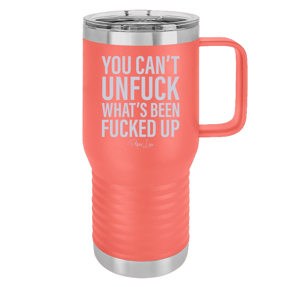 You Can't Unfuck What's Been Fucked Up 20oz Travel Mug
