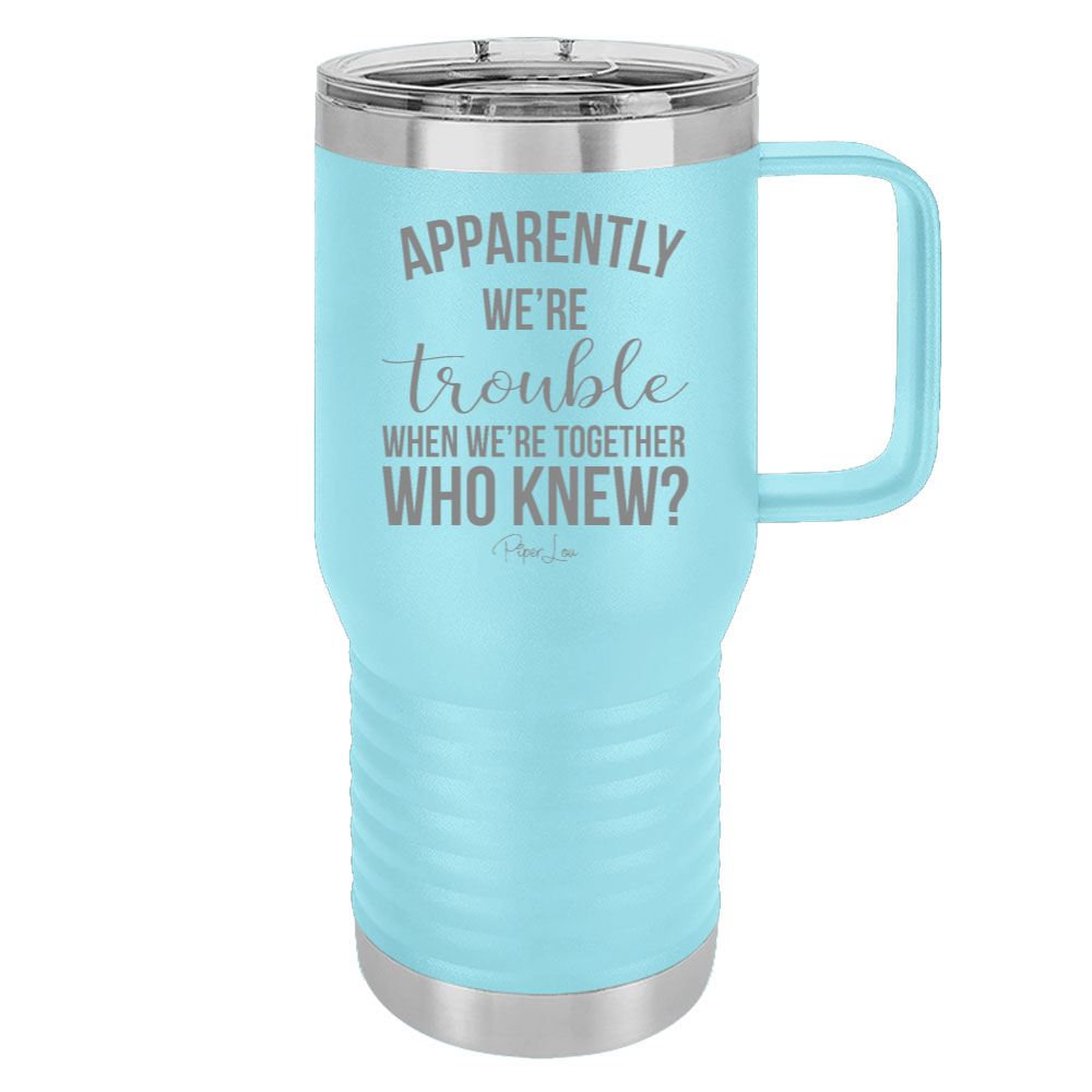 Apparently We're Trouble When We're Together 20oz Travel Mug