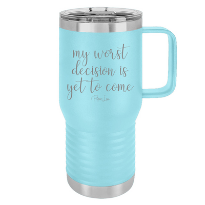 My Worst Decision Is Yet To Come 20oz Travel Mug