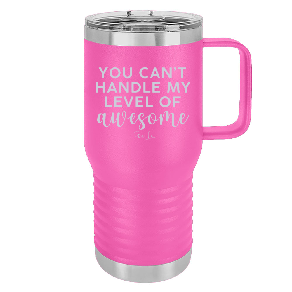 You Can't Handle My Level Of Awesome 20oz Travel Mug