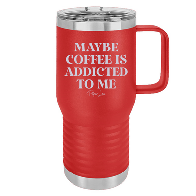 Maybe Coffee Is Addicted To Me 20oz Travel Mug