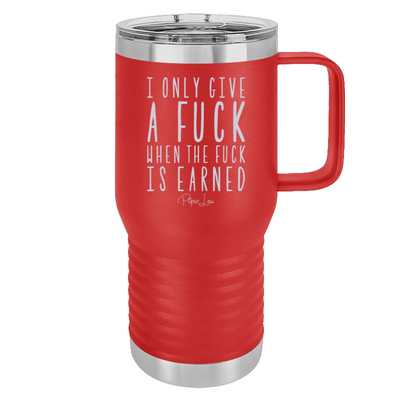 I Only Give A Fuck When The Fuck Is Earned 20oz Travel Mug