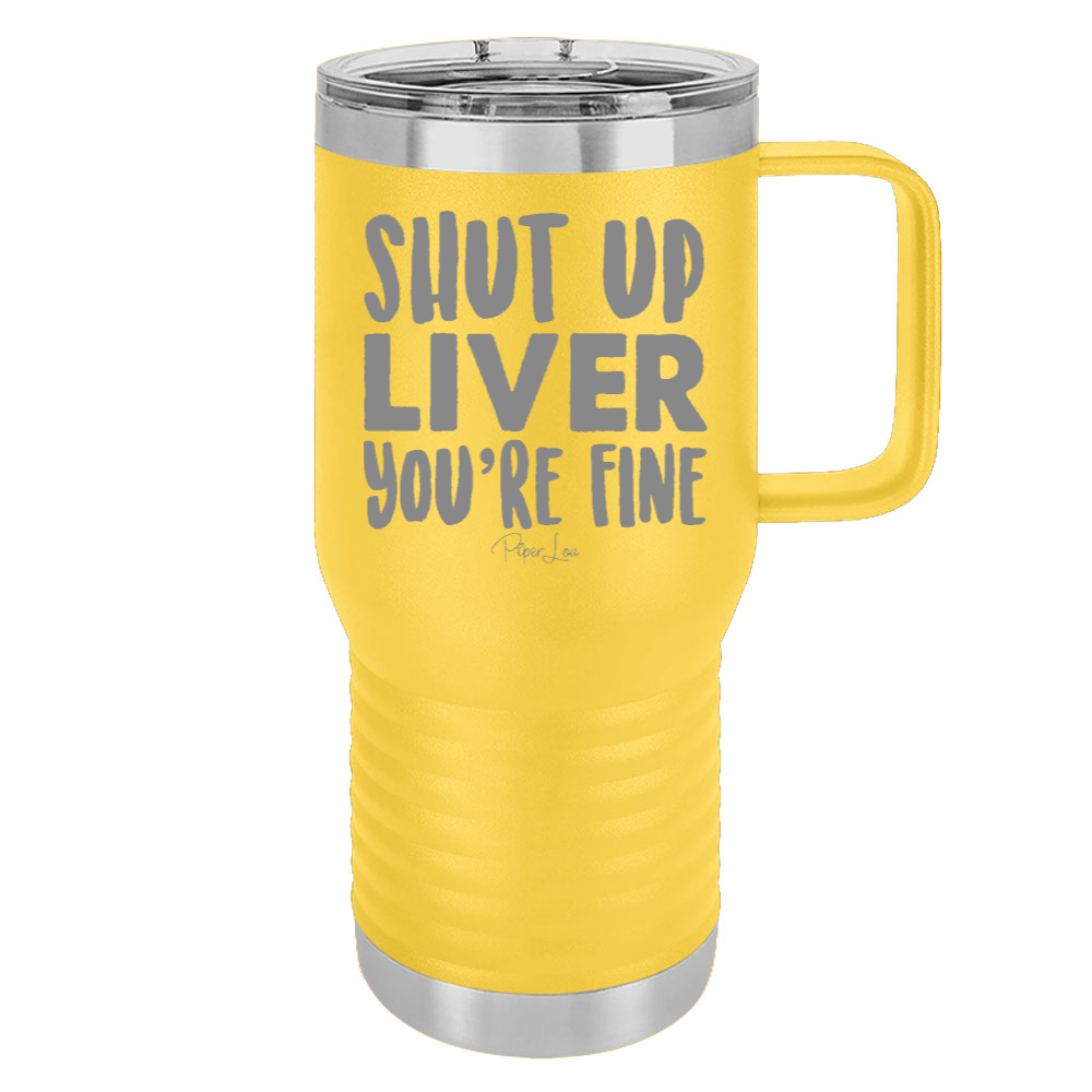 Shut Up Liver You're Fine 20oz Travel Mug