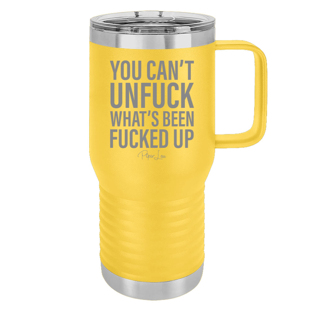 You Can't Unfuck What's Been Fucked Up 20oz Travel Mug