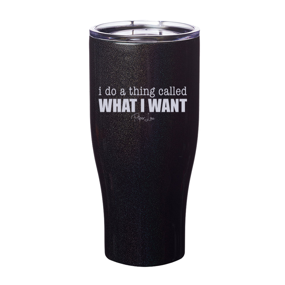 I Do A Thing Called What I Want Laser Etched Tumbler