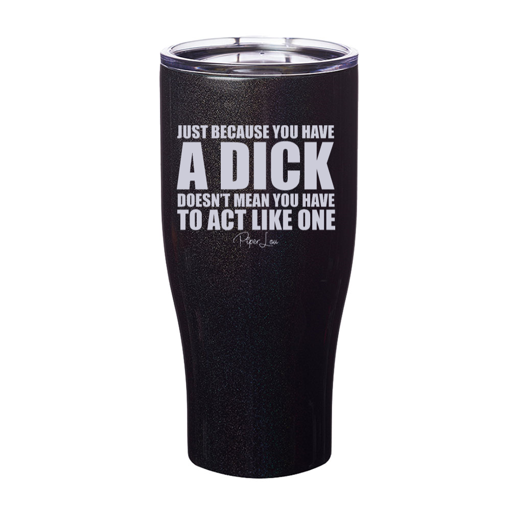 Just Because You Have A Dick Laser Etched Tumbler