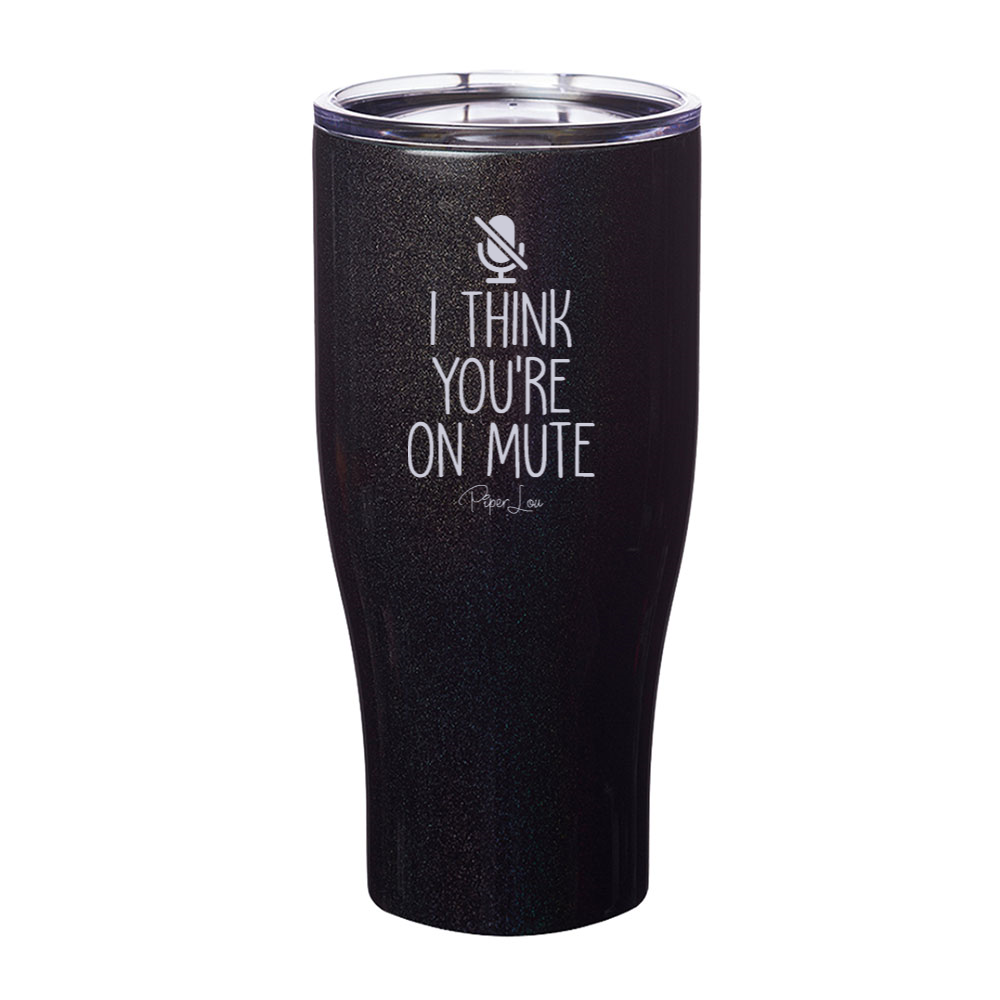 I Think You're On Mute Laser Etched Tumbler