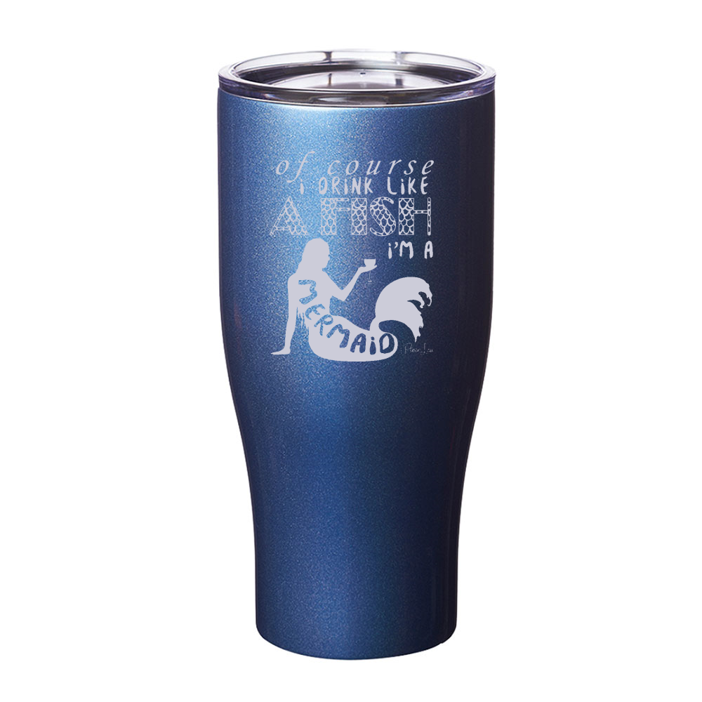 Of Course I Drink Like A Fish I'm A Mermaid Laser Etched Tumbler