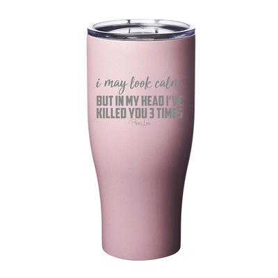 I May Look Calm But In My Head I've Killed You Three Times Laser Etched Tumbler