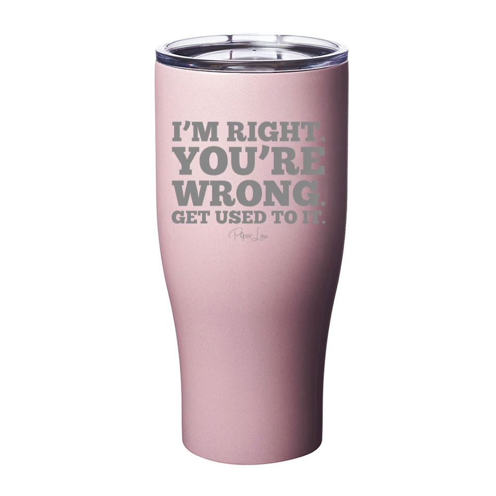 I'm Right You're Wrong Get Used To It Laser Etched Tumbler