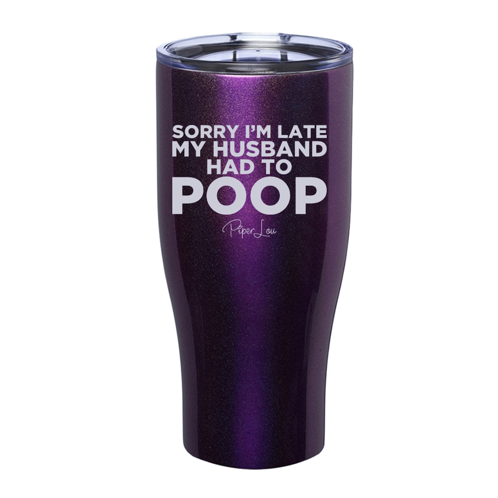 Sorry I'm Late My Husband Had To Poop Laser Etched Tumbler