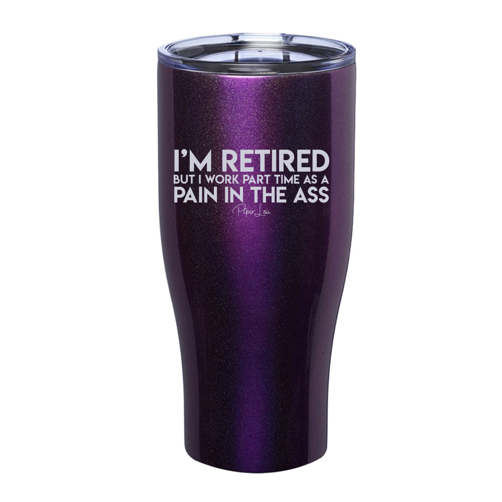 I'm Retired But I Work Part Time As A Pain In The Ass Laser Etched Tumbler