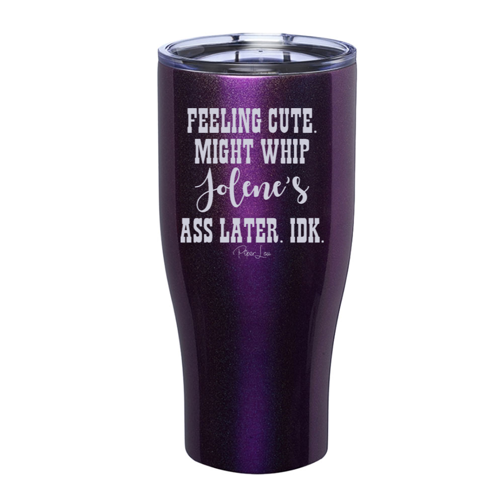 Feeling Cute Might Whip Jolene's Ass Later Laser Etched Tumbler