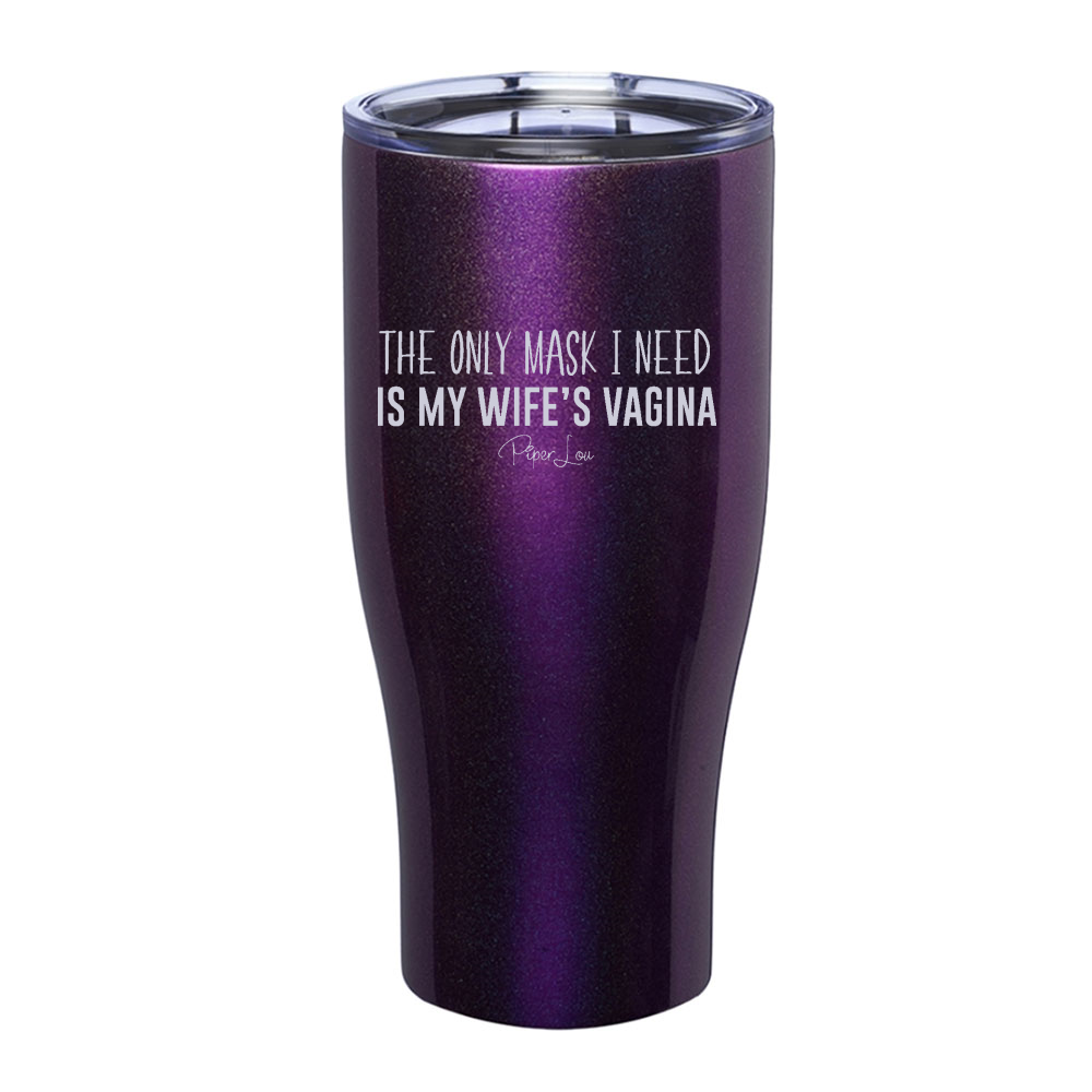 The Only Mask I Need Is My Wife's Vagina Laser Etched Tumbler