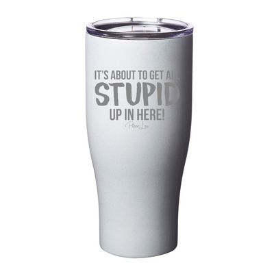 It's About To Get All Stupid Up In Here Laser Etched Tumbler
