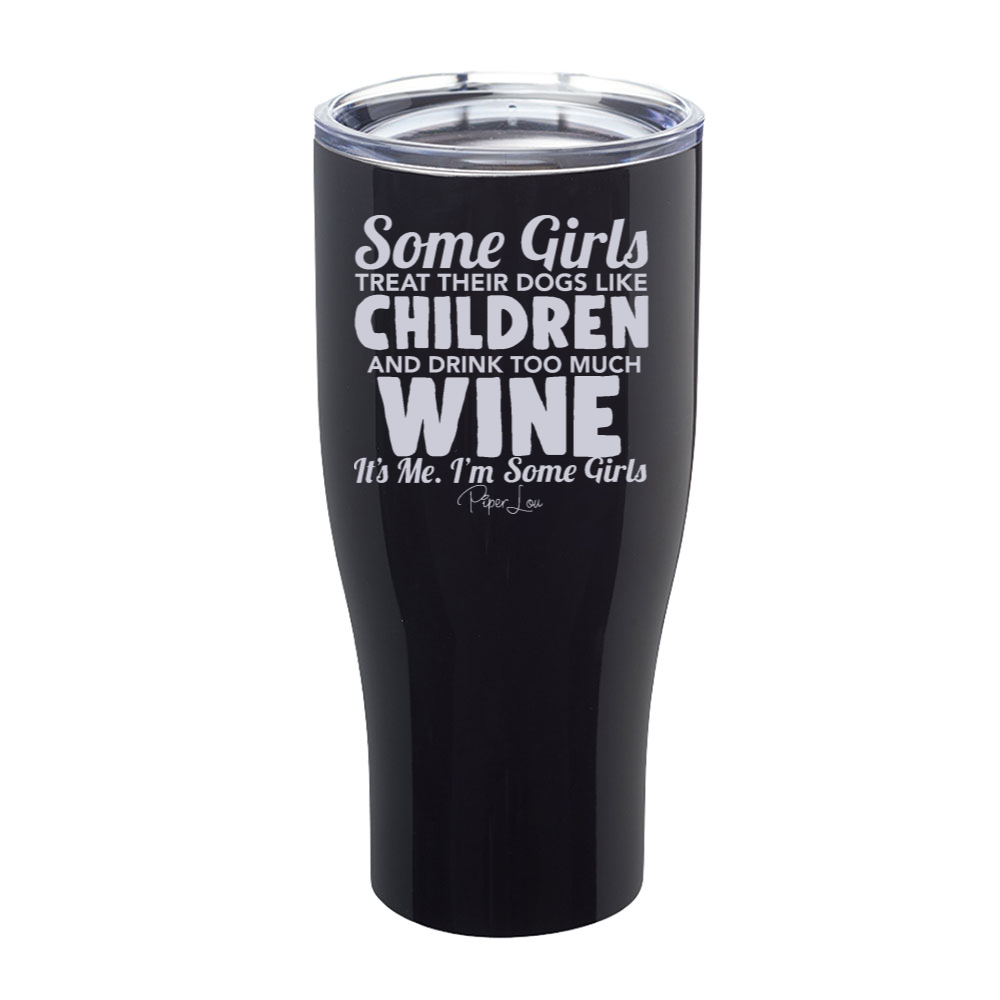 Some Girls Treat Their Dogs Like Children And Drink Too Much Wine Laser Etched Tumbler