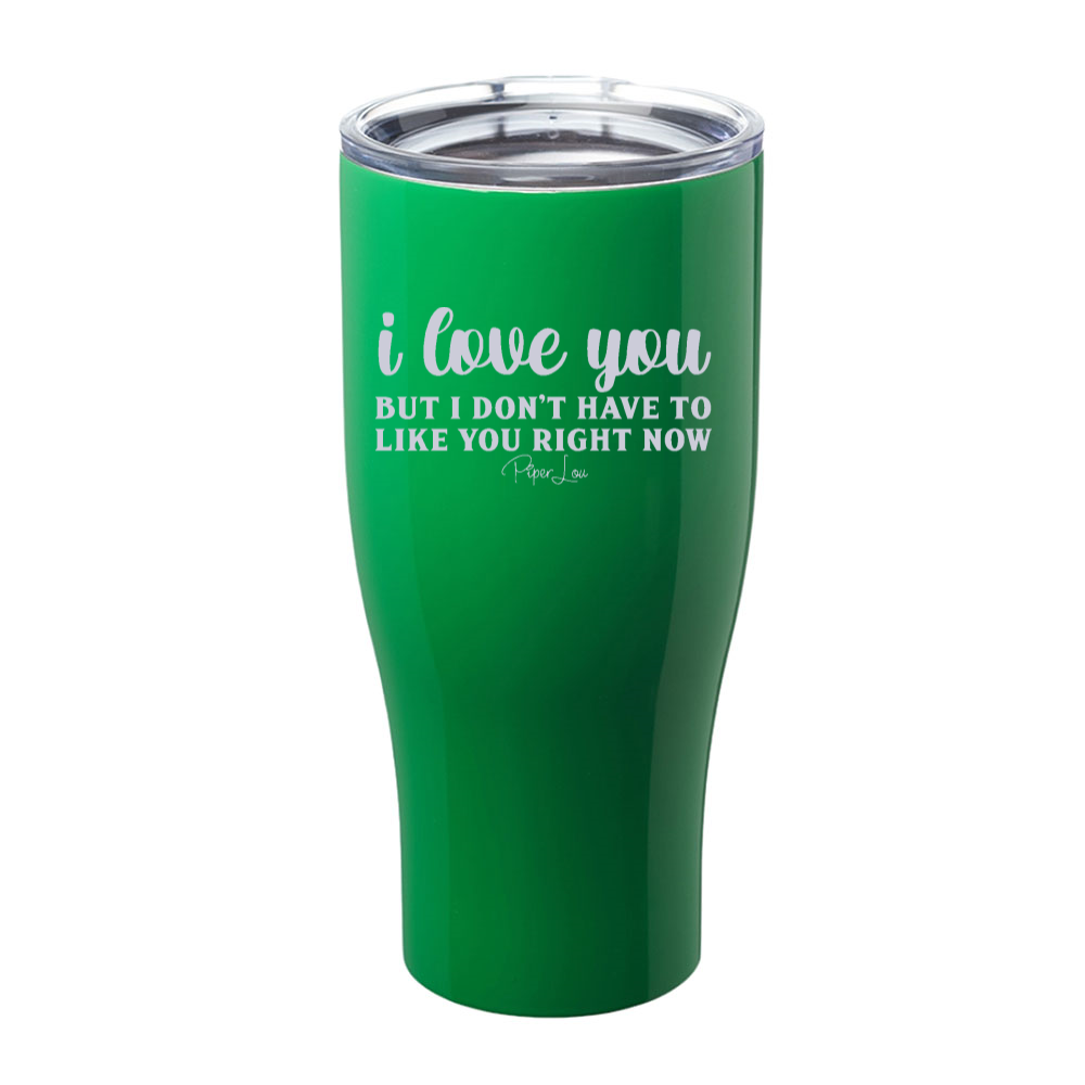 I Love You But I Don't Have To Like You Right Now Laser Etched Tumbler