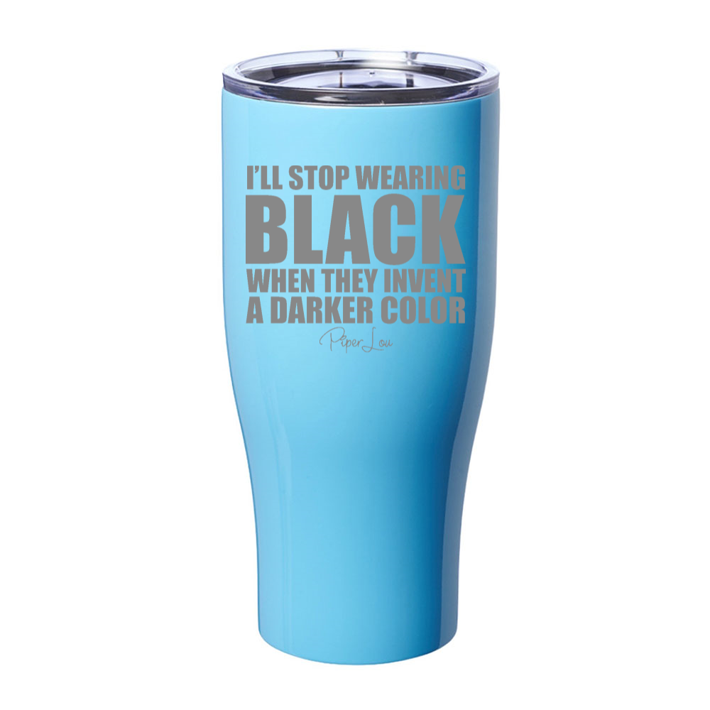 I'll Stop Wearing Black When They Invent A Darker Color Laser Etched Tumbler