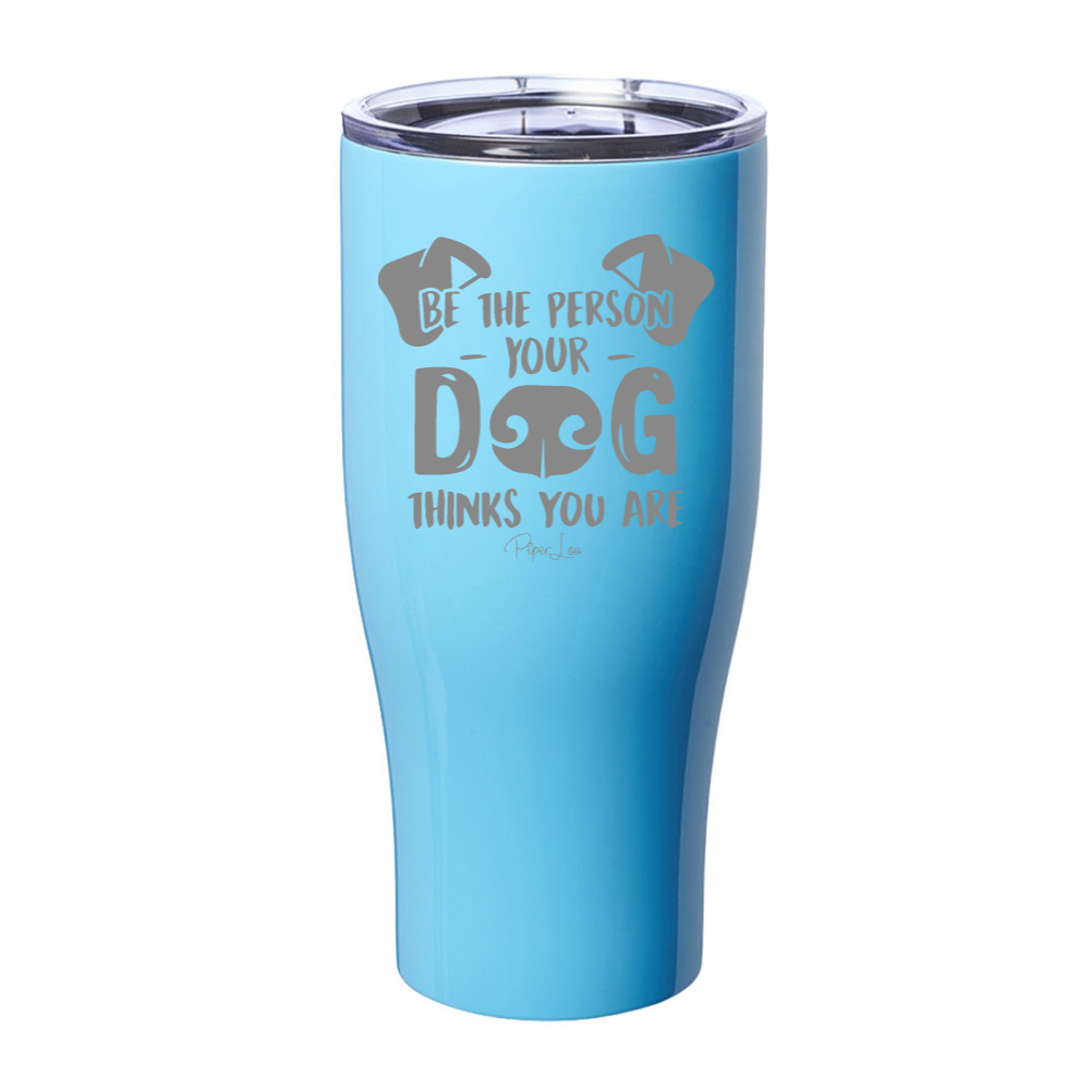 Be The Person Your Dog Thinks You Are Laser Etched Tumbler