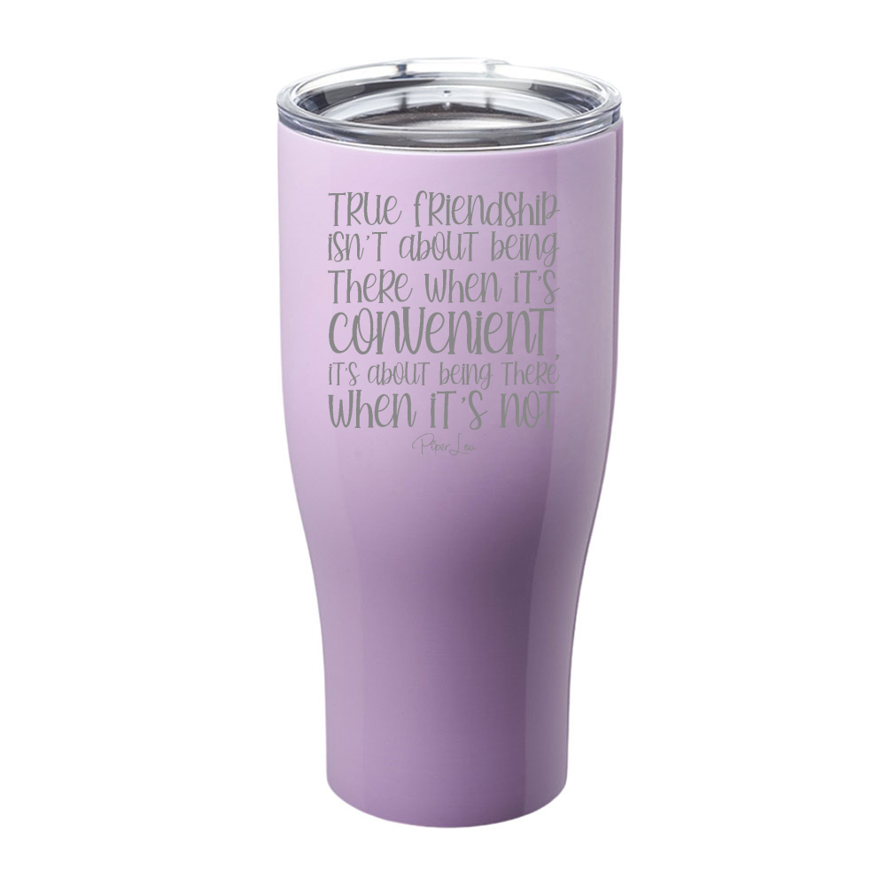 True Friendship Isn't About Being There When It's Convenient Laser Etched Tumbler