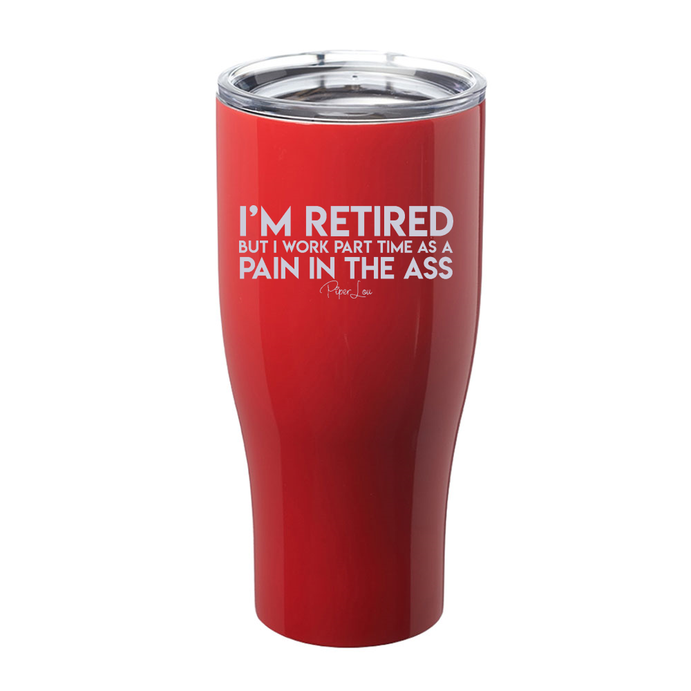 I'm Retired But I Work Part Time As A Pain In The Ass Laser Etched Tumbler