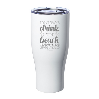 I Don't Always Drink At The Beach Oh Wait Laser Etched Tumbler