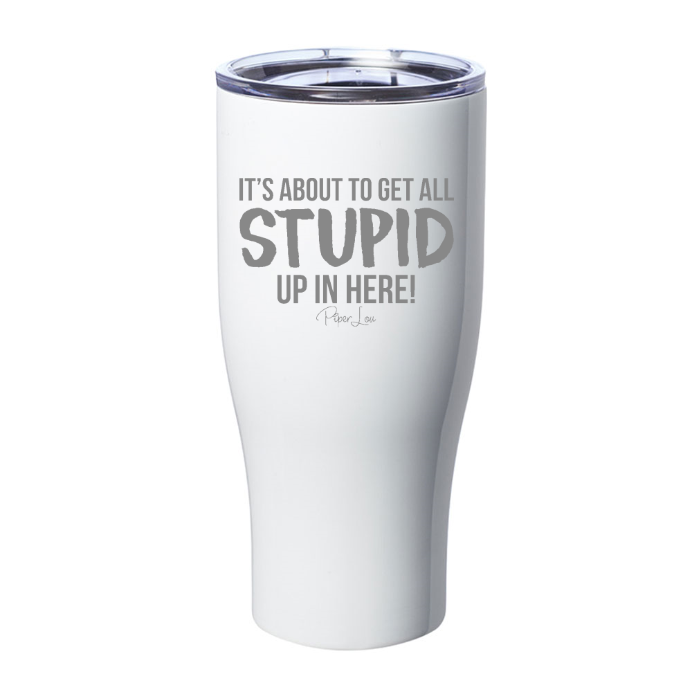 It's About To Get All Stupid Up In Here Laser Etched Tumbler