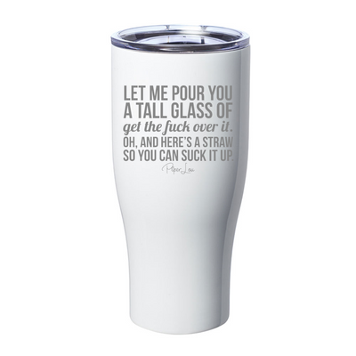 Let Me Pour You A Tall Glass Of Get The Fuck Over It Laser Etched Tumbler