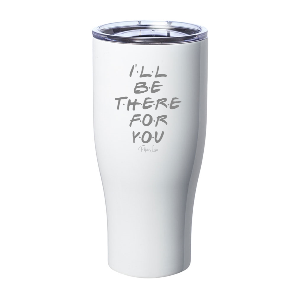 I'll Be There For You Laser Etched Tumbler