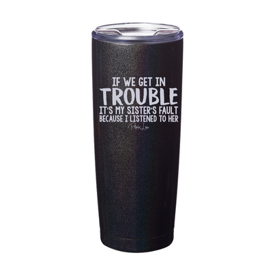 If We Get In Trouble It's My Sister's Fault Laser Etched Tumbler