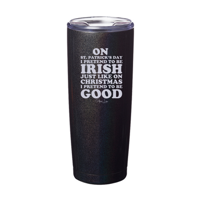 On St. Patrick's Day I Pretend To Be Irish Laser Etched Tumbler