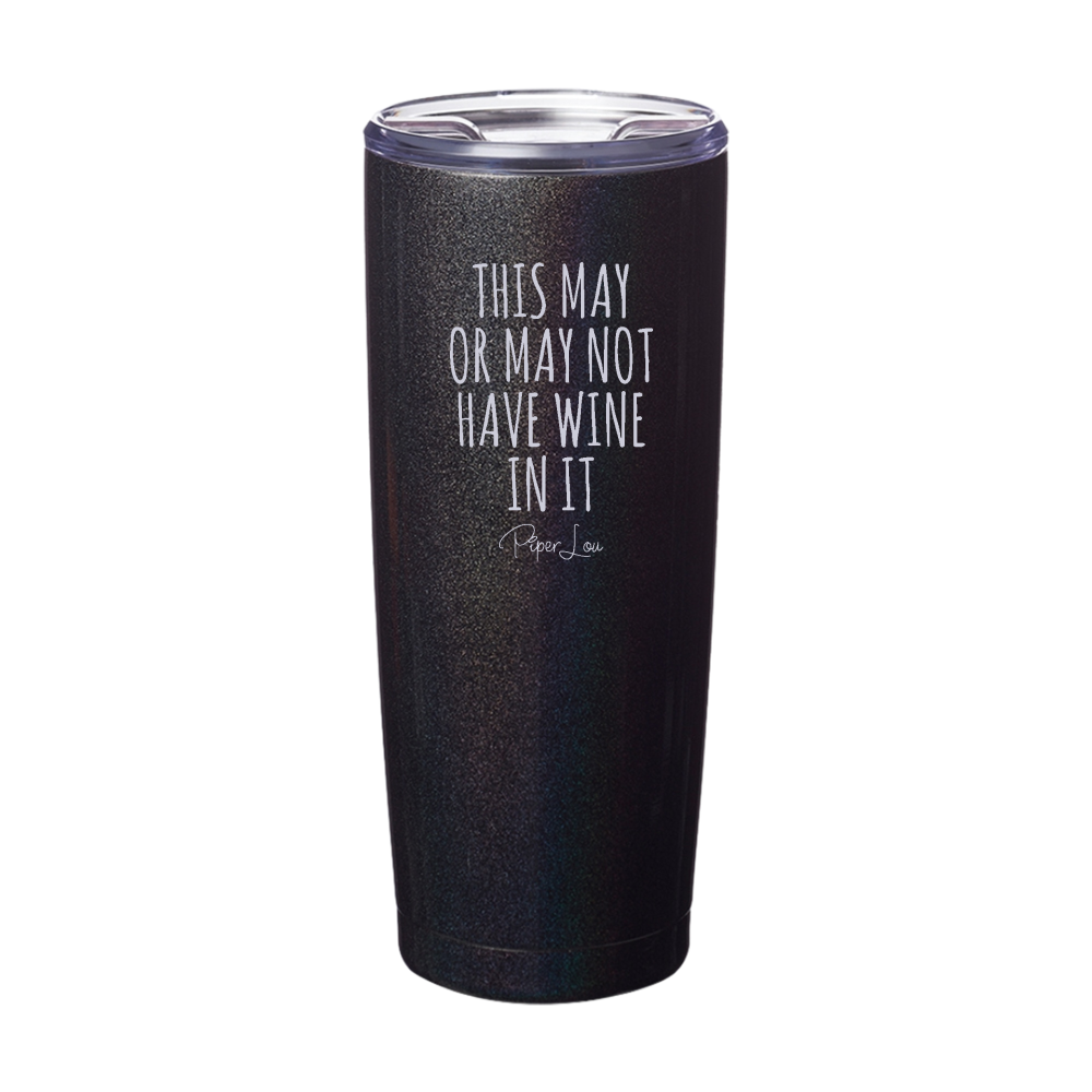 This May Or May Not Have Wine In It Laser Etched Tumbler