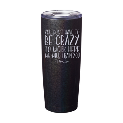 You Don't Have To Be Crazy To Work Here Laser Etched Tumbler