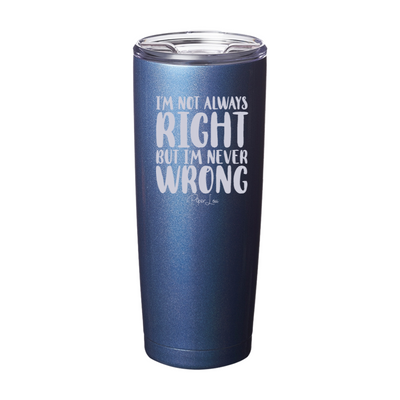 I'm Not Always Right But I'm Never Wrong Laser Etched Tumbler
