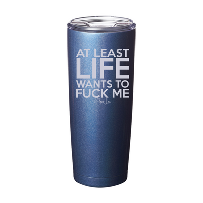 At Least Life Wants To Fuck Me Laser Etched Tumbler