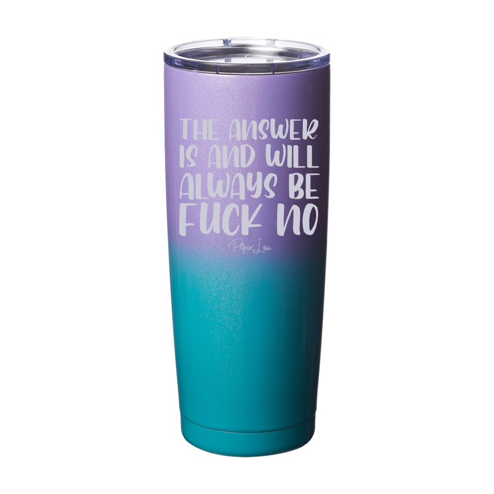The Answer Is And Will Always Be Fuck No Laser Etched Tumbler