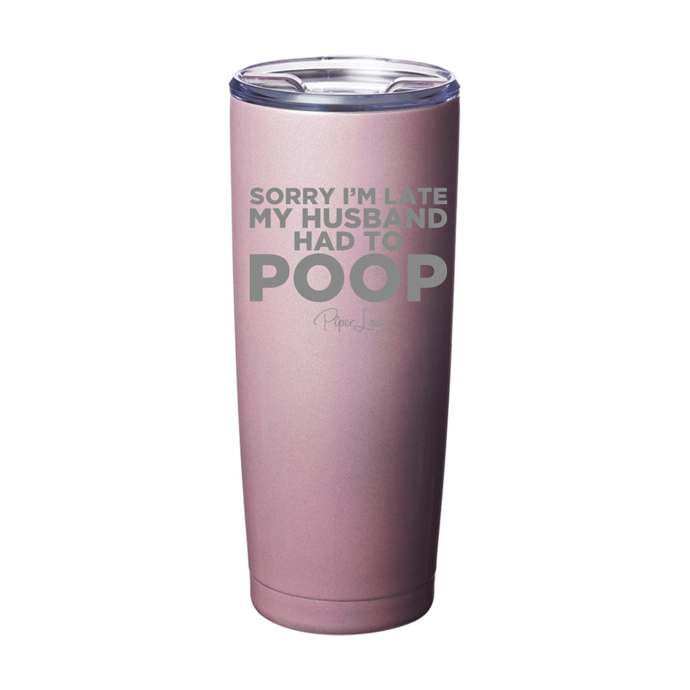 Sorry I'm Late My Husband Had To Poop Laser Etched Tumbler