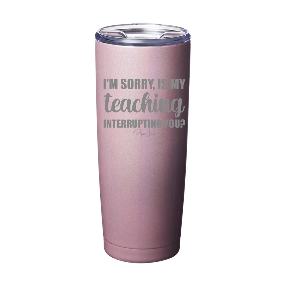 Is My Teaching Interrupting You Laser Etched Tumbler