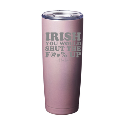 Irish You Would Shut The Fuck Up Laser Etched Tumbler