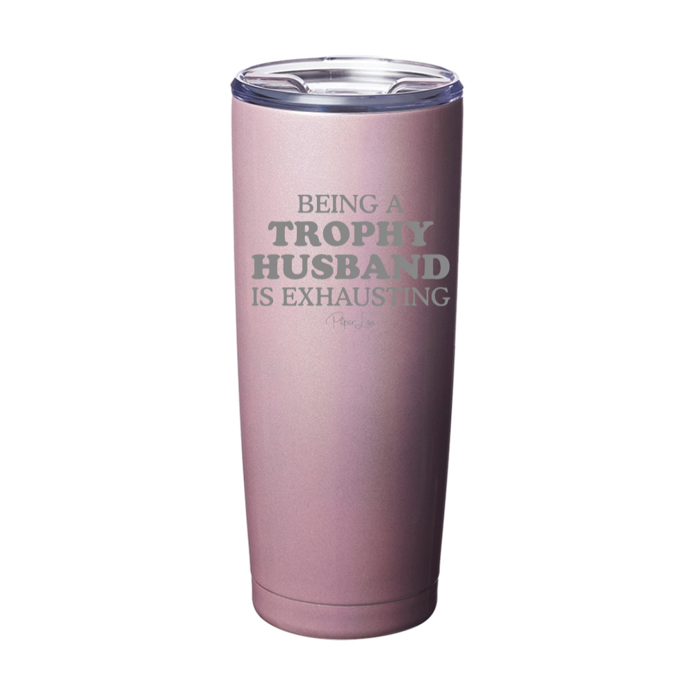 Being A Trophy Husband Is Exhausting Laser Etched Tumbler