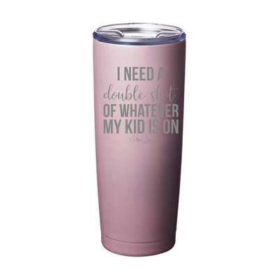 I Need A Double Shot Of Whatever My Kid Is On Laser Etched Tumbler