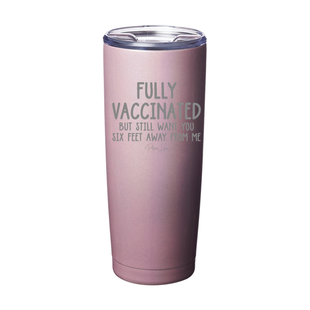 Fully Vaccinated But Still Want You Six Feet Away From Me Laser Etched Tumbler