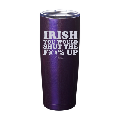 Irish You Would Shut The Fuck Up Laser Etched Tumbler