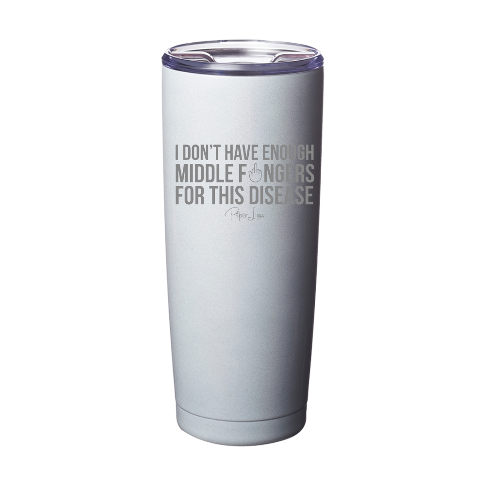 I Don't Have Enough Middle Fingers For This Disease Laser Etched Tumbler